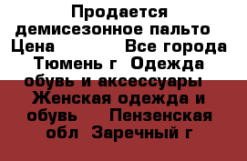 Продается демисезонное пальто › Цена ­ 2 500 - Все города, Тюмень г. Одежда, обувь и аксессуары » Женская одежда и обувь   . Пензенская обл.,Заречный г.